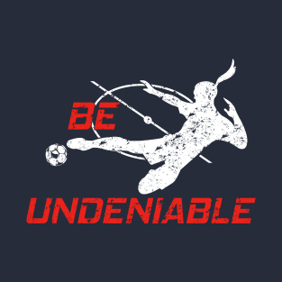 Soccer - Be Undeniable (Female) T-Shirt