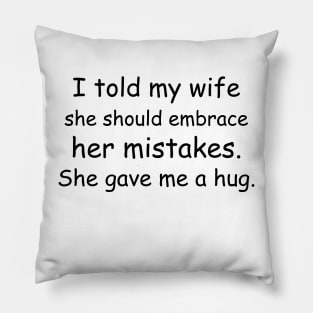 I told my wife she should embrace her mistakes. She gave me a hug. Pillow