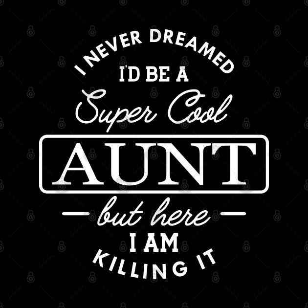 Aunt - I never dreamed I'd be a super cool aunt but here I am killing it by KC Happy Shop