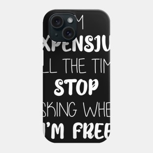 I'm  Expensive  All The Time  Stop  Asking When  I’m Free Phone Case