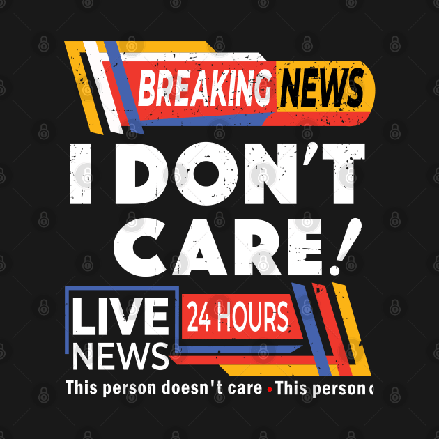 Distressed Breaking News I Don't Care - Breaking News Live News by alcoshirts