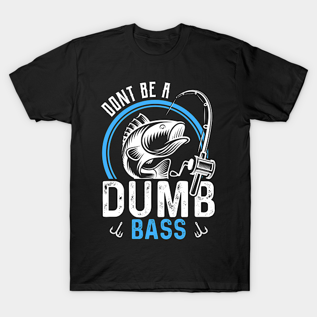 Discover Dont Be A Dumb Bass Funny Fishing Fisherman - Fishing - T-Shirt