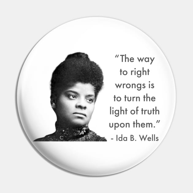 The way to right wrongs is to turn the light of truth upon them. | Ida B. Wells | Black woman | Black History Pin by UrbanLifeApparel