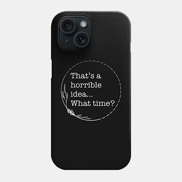 That’s A Horrible Idea… What time? - Quotes collection Phone Case by Boopyra