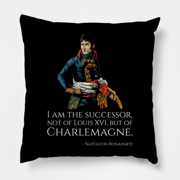 Napoleon Bonaparte - I am the successor, not of Louis XVI, but of Charlemagne. Pillow by Styr Designs