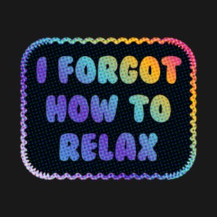 I Forgot How to Relax T-Shirt