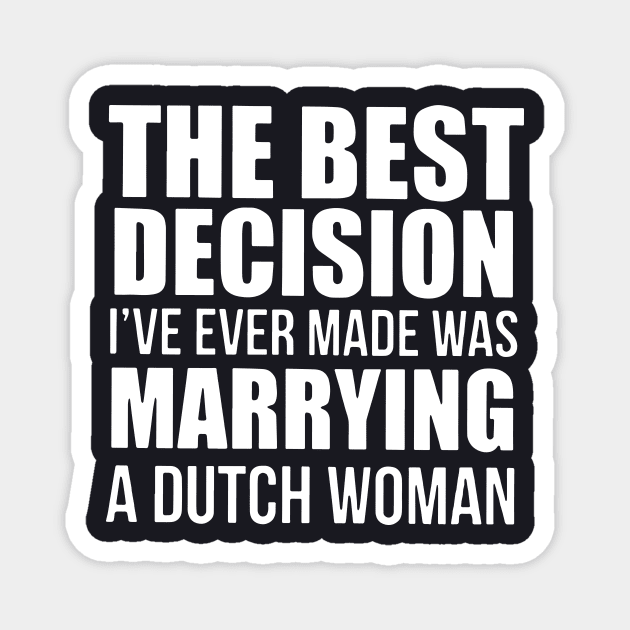 The Best Decision Ive Ever Made Was Marrying A Dutch Woman Daughter T Shirts Magnet by erbedingsanchez