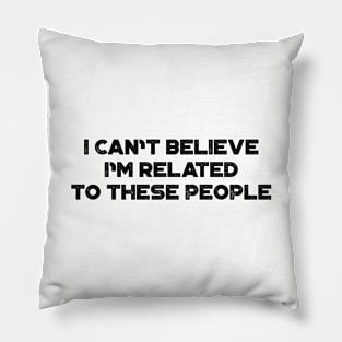 I Can't Believe I'm Related To These People Funny Pillow