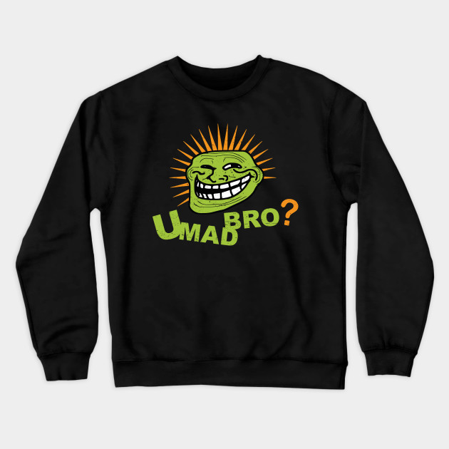 You Mad Bro Troll Face Trollface Sweat Shirt Teepublic Fr