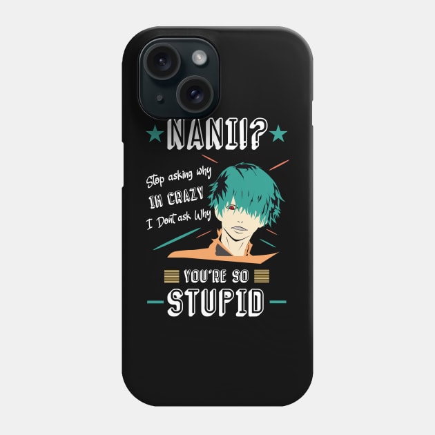 NANI Stop asking why i'm crazy i dont ask you why you're stupid color 3 Phone Case by HCreatives