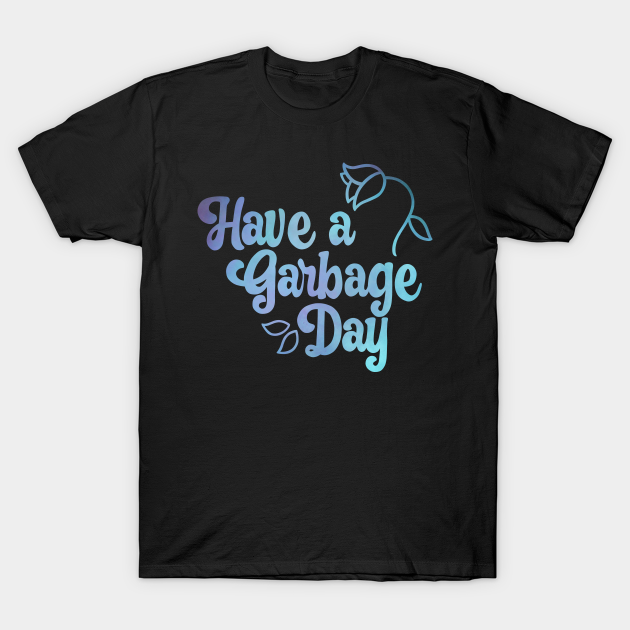 Have a Garbage Day - Trash - T-Shirt