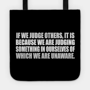 If we judge others, it is because we are judging something in ourselves of which we are unaware Tote