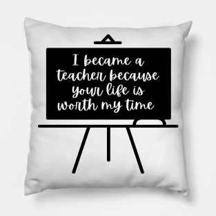 I Became A Teacher Because Your Life Is Worth My Time Pillow