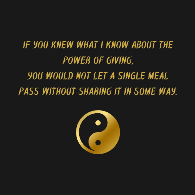 If You Knew What I Know About The Power of Giving, You Would Not Let a Single Meal Pass Without Sharing It In Some Way. by BuddhaWay