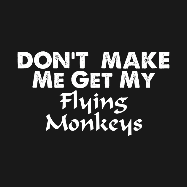 Don't Make Me Get My Flying Monkeys by jerranne
