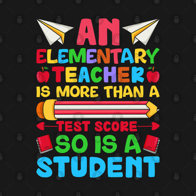 An Elementary Teacher Is More Than A Test Score So Is A students by Unique-Tshirt Design