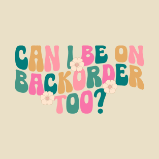 Can I Be On Backorder Too?, Medical worker shirt, Teacher OT PT T-Shirt