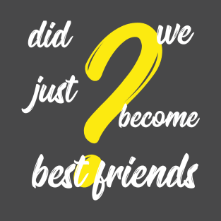 did we just become best friends T-Shirt