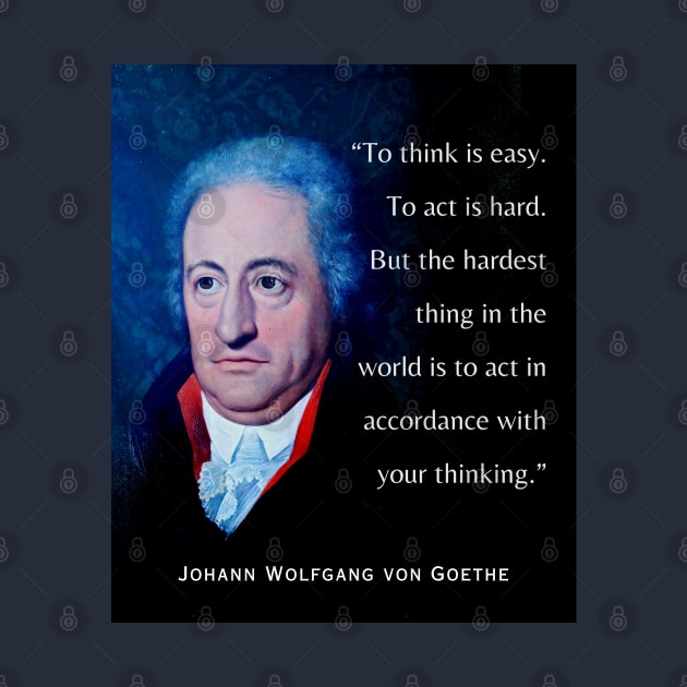 Johann Wolfgang von Goethe portrait and quote: To think is easy. To act is hard. But the hardest thing in the world is to act in accordance with your thinking. by artbleed