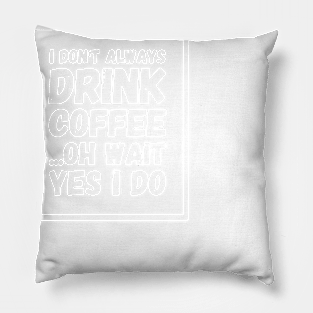 I don't always drink coffee oh wait yes I do Pillow