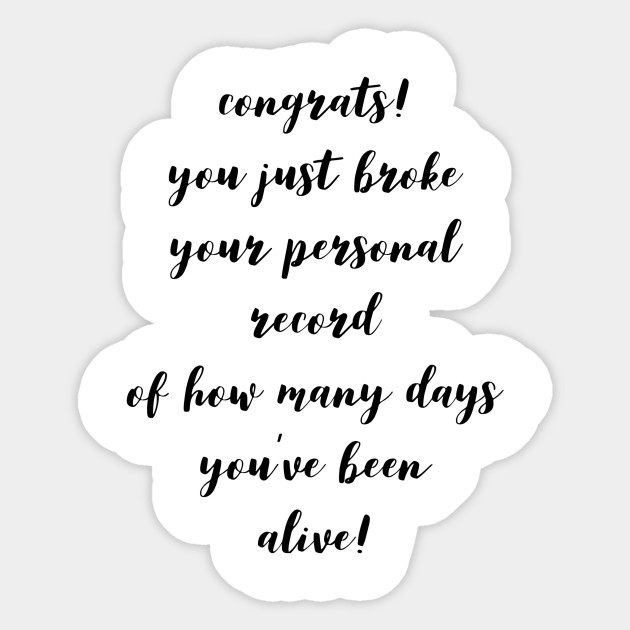 Congrats You Just Broke Your Personal Record Of How Many Days You
