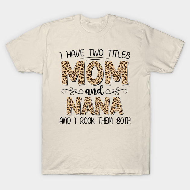 Discover I have 2 titles and I rock them both - Mom and Nana - Funny Mom Saying - T-Shirt