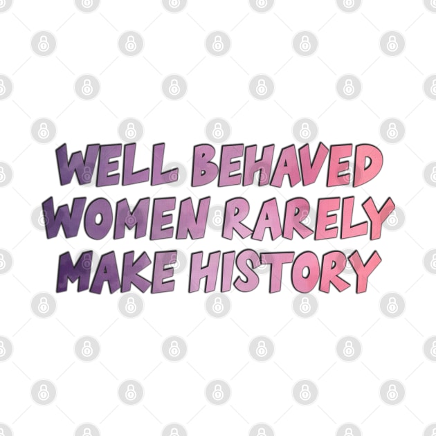 Well Behaved Women Rarely Make History by baranskini