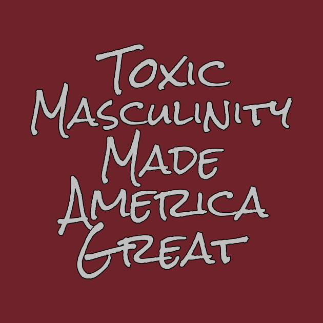 Toxic Masculinity Made America Great by AMewseMedia