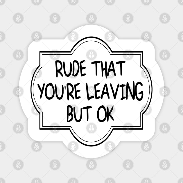 Rude That You're Leaving But Ok. Funny Coworker Leaving Farewell Goodbye. Magnet by tee4ever