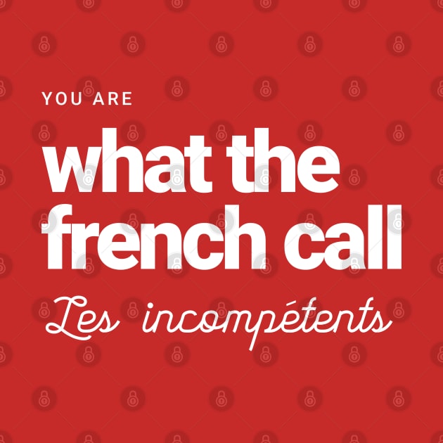 You are what the French call Les incompetents by BodinStreet