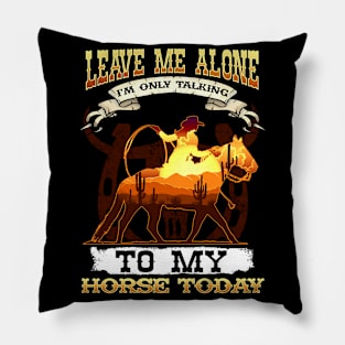 Leave Me Alone I'm Only Talking To My Horse Today Pillow