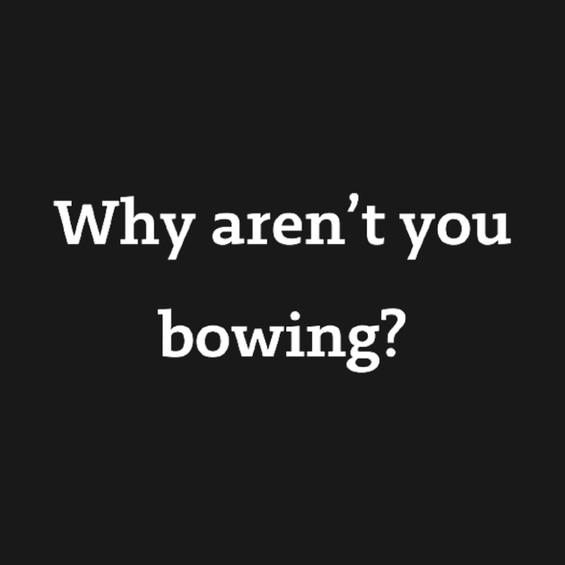 Why aren't you bowing? by horse face