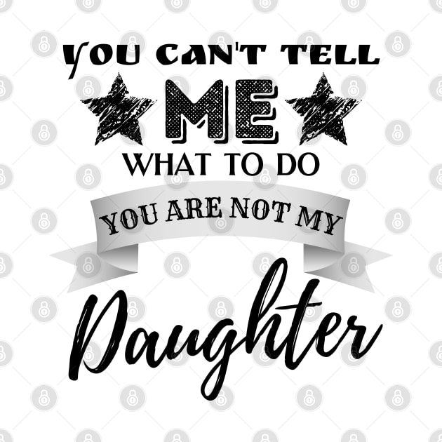 You Can't Tell Me What To Do You're Not My Daughter by JustBeSatisfied