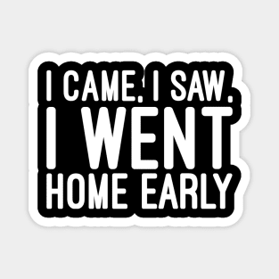 I Came, I Saw, I Went Home Early - Funny Sayings Magnet