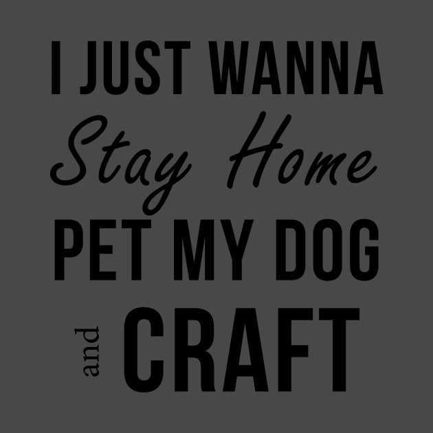 I Just Wanna Stay Home Pet My Dog And Craft by teegear