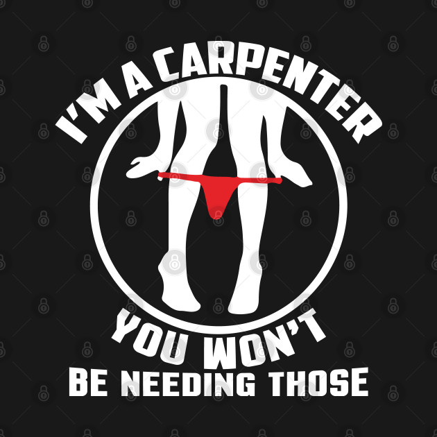 I'm A Carpenter You Won't Be Needing Those by Tee-hub