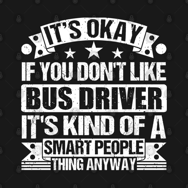 It's Okay If You Don't Like Bus Driver It's Kind Of A Smart People Thing Anyway Bus Driver Lover by Benzii-shop 