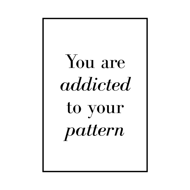 You are addicted to your pattern - Spiritual Quotes by Spritua