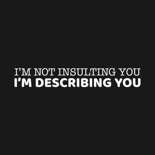 I'm Not Insulting You I'm Describing You T-Shirt