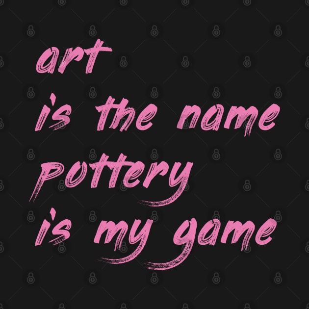 Art is the name, pottery is my game by DrystalDesigns