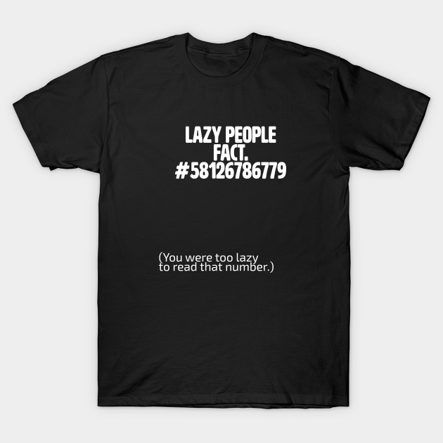 Funny Saying - Lazy People Fact #58126786779 You Were Too Lazy To Read That Number - Funny Saying - T-Shirt