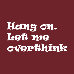 Hang on Let me overthink this T-Shirt