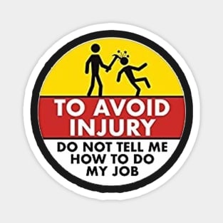 To Avoid Injury do not tell me how to do my job. Magnet