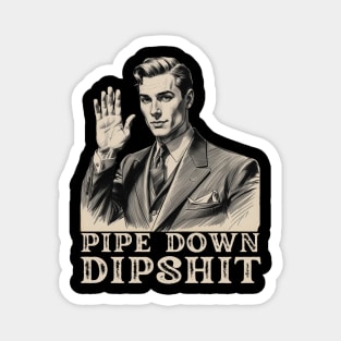 Pipe Down Dipshit Funny Correction Guy Meme Magnet