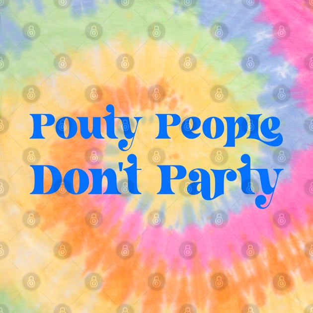Pouty People Don't Party! by Duds4Fun