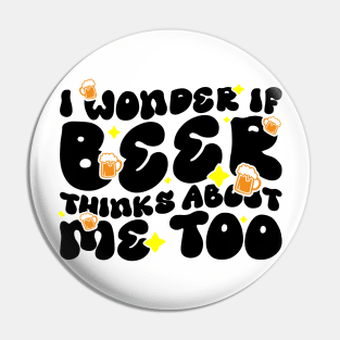 I Wonder If Beer Thinks About Me Too - Funny Witty Graphic Pin