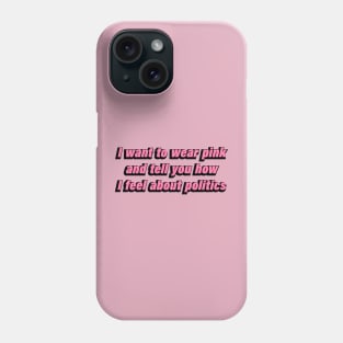 I want to wear pink and tell you how I feel about politics Phone Case