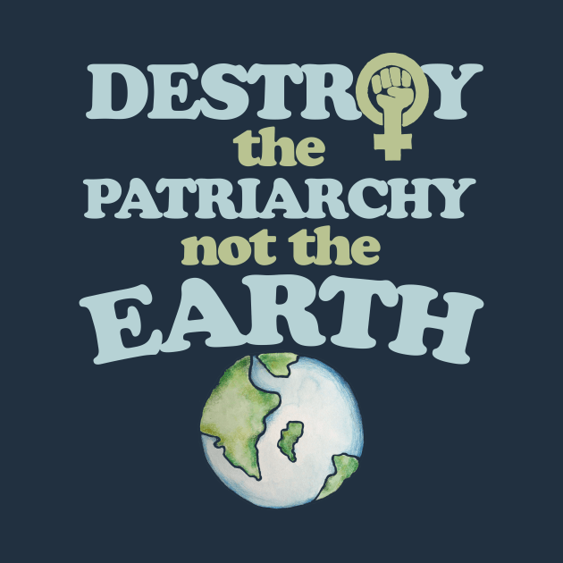 Destroy the Patriarchy not the earth by bubbsnugg