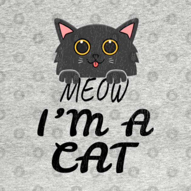 Meow I M A Cat Meow I Am A Cat T Shirt Teepublic