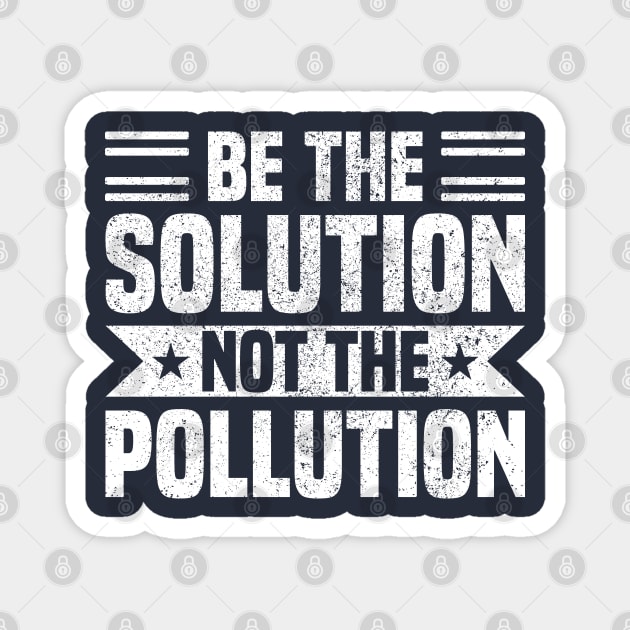 Be The Solution Not The Pollution - Best Earth Day Sayings Magnet by Vishal Sannyashi